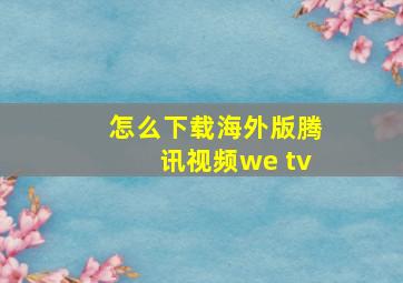 怎么下载海外版腾讯视频we tv